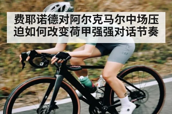 费耶诺德对阿尔克马尔中场压迫如何改变荷甲强强对话节奏